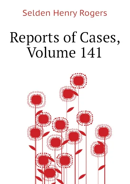 Обложка книги Reports of Cases, Volume 141, Selden Henry Rogers