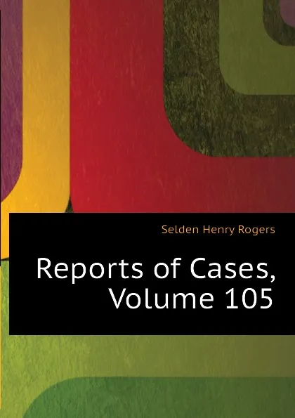 Обложка книги Reports of Cases, Volume 105, Selden Henry Rogers