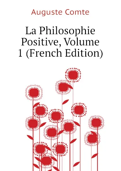 Обложка книги La Philosophie Positive, Volume 1 (French Edition), Comte Auguste