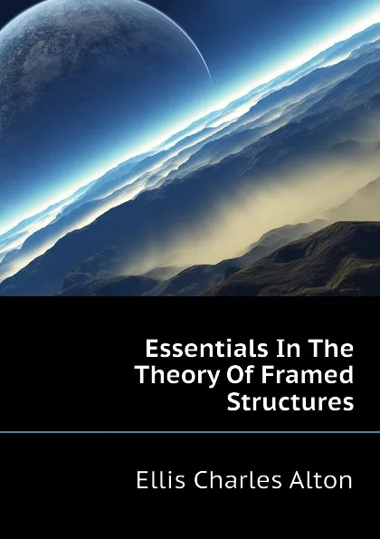 Обложка книги Essentials In The Theory Of Framed Structures, Ellis Charles Alton