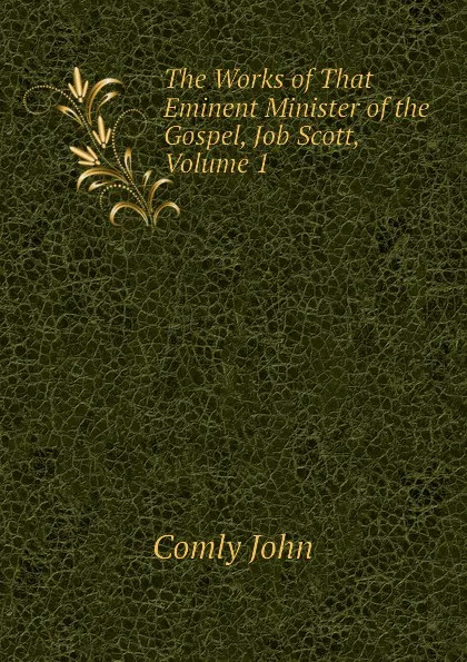 Обложка книги The Works of That Eminent Minister of the Gospel, Job Scott, Volume 1, Comly John