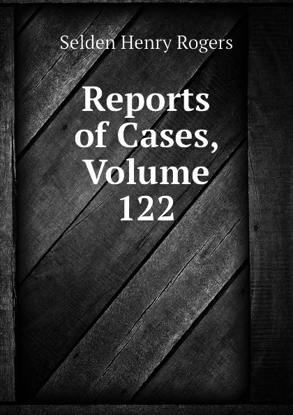 Обложка книги Reports of Cases, Volume 122, Selden Henry Rogers