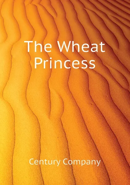 Обложка книги The Wheat Princess, Century Company