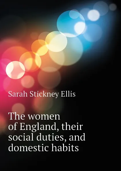 Обложка книги The women of England, their social duties, and domestic habits, Ellis Sarah Stickney