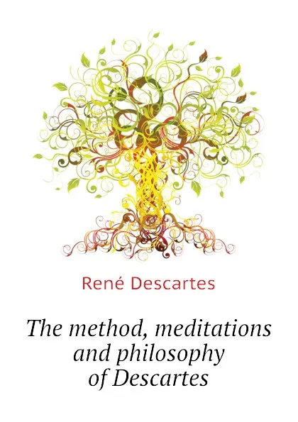 Обложка книги The method, meditations and philosophy of Descartes, René Descartes