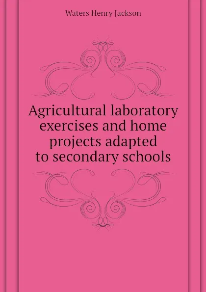 Обложка книги Agricultural laboratory exercises and home projects adapted to secondary schools, Waters Henry Jackson