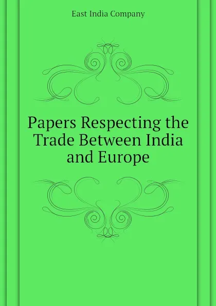 Обложка книги Papers Respecting the Trade Between India and Europe, East India Company