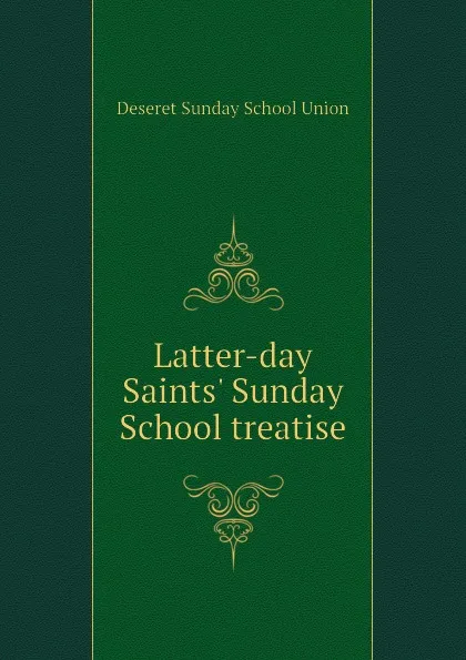 Обложка книги Latter-day Saints. Sunday School treatise, Deseret Sunday School Union