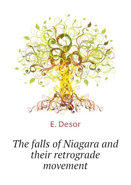 Обложка книги The falls of Niagara and their retrograde movement, E. Desor