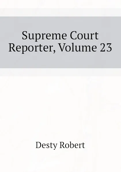 Обложка книги Supreme Court Reporter, Volume 23, Desty Robert