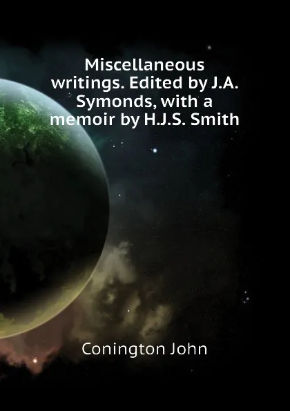 Обложка книги Miscellaneous writings. Edited by J.A. Symonds, with a memoir by H.J.S. Smith, Conington John