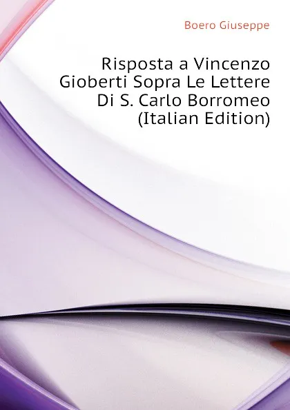 Обложка книги Risposta a Vincenzo Gioberti Sopra Le Lettere Di S. Carlo Borromeo (Italian Edition), Boero Giuseppe