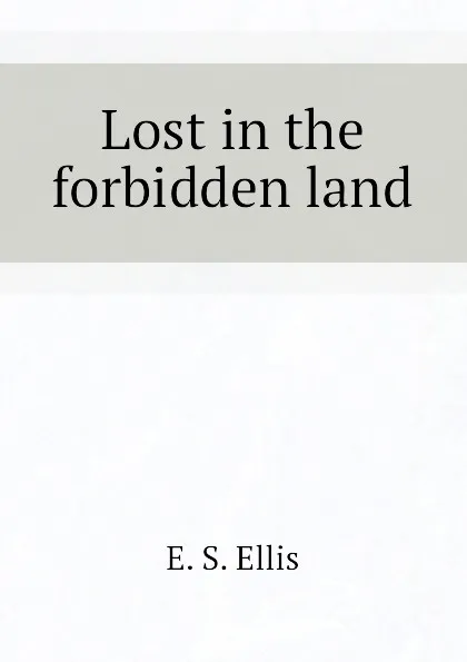 Обложка книги Lost in the forbidden land, E. S. Ellis