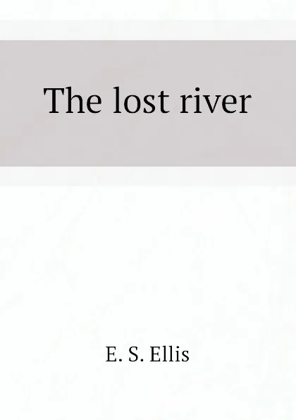 Обложка книги The lost river, E. S. Ellis