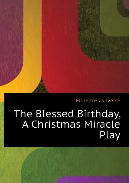 Обложка книги The Blessed Birthday, A Christmas Miracle Play, Florence Converse