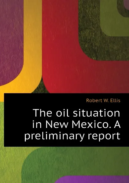 Обложка книги The oil situation in New Mexico. A preliminary report, Robert W. Ellis