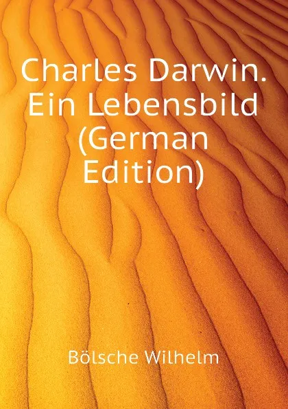 Обложка книги Charles Darwin. Ein Lebensbild (German Edition), Bölsche Wilhelm