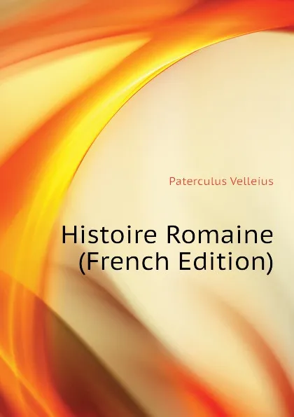 Обложка книги Histoire Romaine (French Edition), Paterculus Velleius