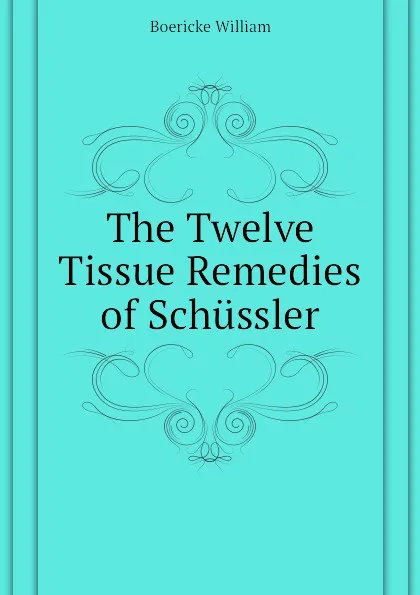 Обложка книги The Twelve Tissue Remedies of Schussler, Boericke William