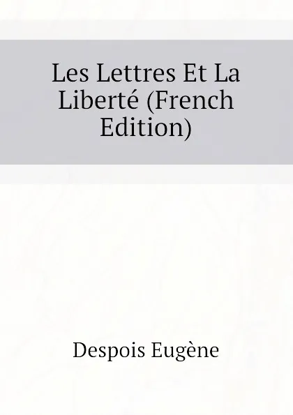 Обложка книги Les Lettres Et La Liberte (French Edition), Despois Eugène