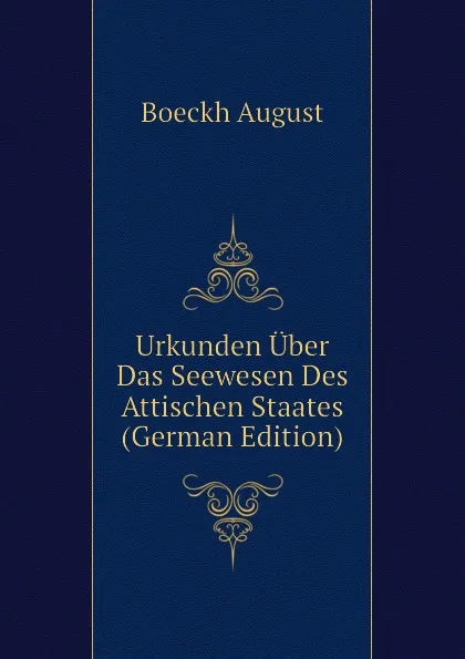 Обложка книги Urkunden Uber Das Seewesen Des Attischen Staates (German Edition), Boeckh August