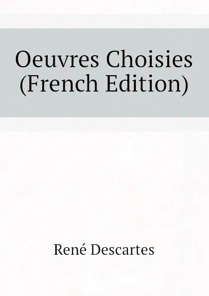 Обложка книги Oeuvres Choisies (French Edition), René Descartes