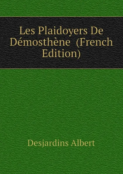 Обложка книги Les Plaidoyers De Demosthene  (French Edition), Desjardins Albert