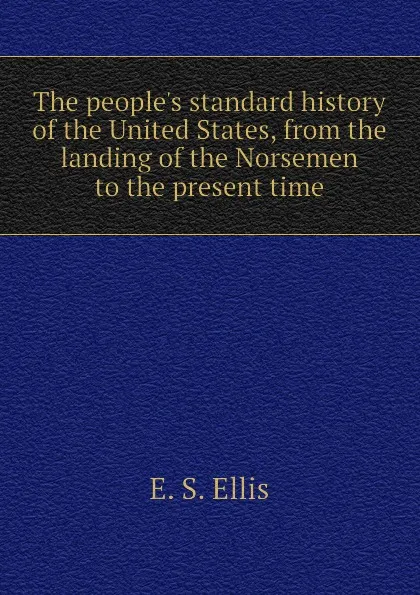 Обложка книги The people.s standard history of the United States, from the landing of the Norsemen to the present time, E. S. Ellis