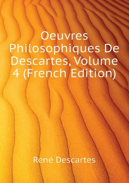 Обложка книги Oeuvres Philosophiques De Descartes, Volume 4 (French Edition), René Descartes