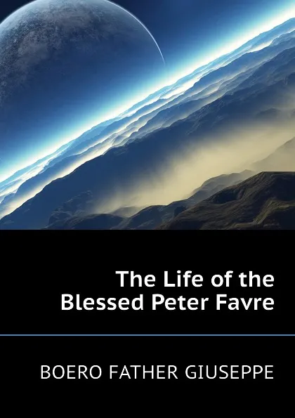 Обложка книги The Life of the Blessed Peter Favre, BOERO FATHER GIUSEPPE