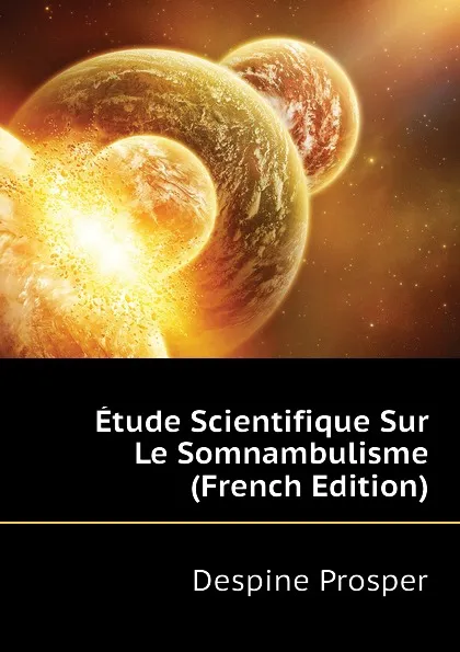 Обложка книги Etude Scientifique Sur Le Somnambulisme (French Edition), Despine Prosper