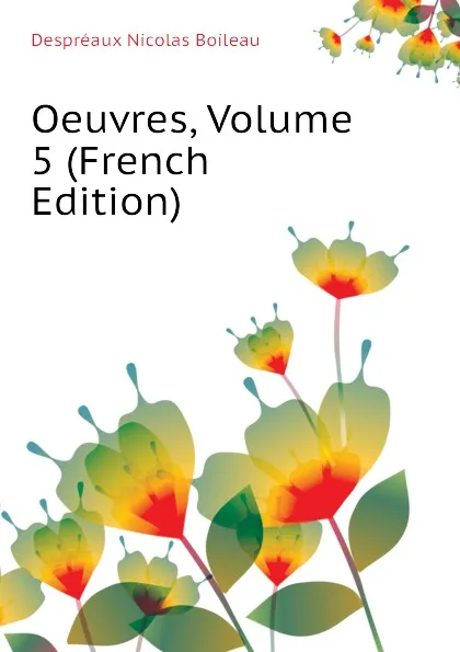 Обложка книги Oeuvres, Volume 5 (French Edition), Despréaux Nicolas Boileau