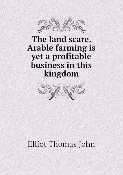 Обложка книги The land scare. Arable farming is yet a profitable business in this kingdom, Elliot Thomas John