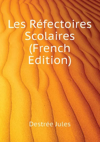 Обложка книги Les Refectoires Scolaires (French Edition), Destrée Jules