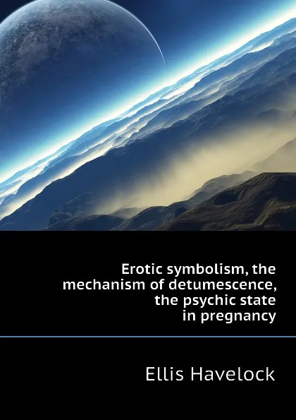 Обложка книги Erotic symbolism, the mechanism of detumescence, the psychic state in pregnancy, Ellis Havelock