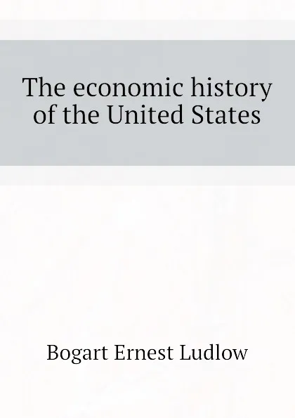 Обложка книги The economic history of the United States, Bogart Ernest Ludlow