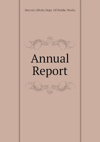 Обложка книги Annual Report, Detroit (Mich) Dept. Of Public Works