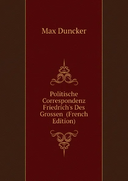 Обложка книги Politische Correspondenz Friedrich.s Des Grossen  (French Edition), Max Duncker