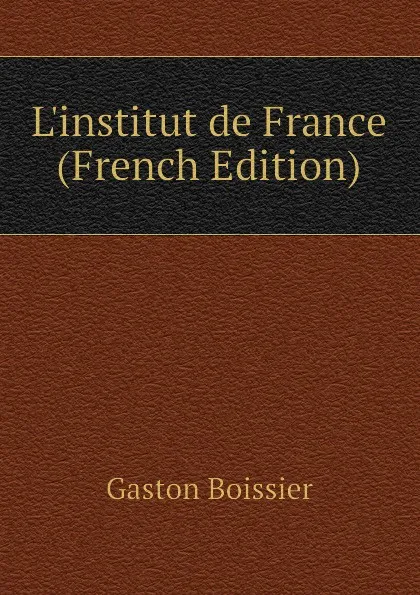 Обложка книги L.institut de France (French Edition), Gaston Boissier