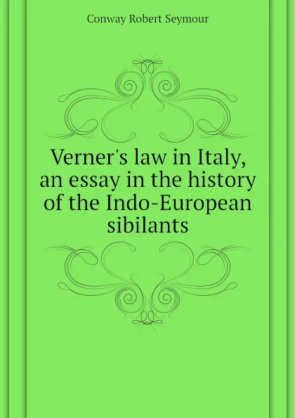 Обложка книги Verner.s law in Italy, an essay in the history of the Indo-European sibilants, Conway Robert Seymour