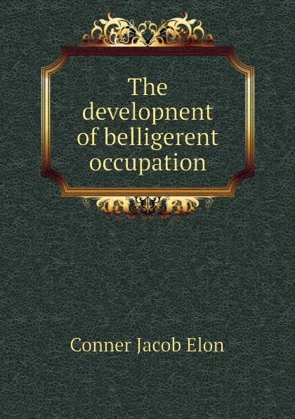 Обложка книги The developnent of belligerent occupation, Conner Jacob Elon