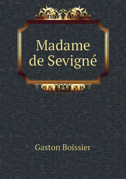 Обложка книги Madame de Sevigne, Gaston Boissier