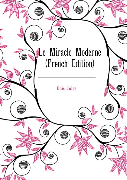 Обложка книги Le Miracle Moderne  (French Edition), Bois Jules