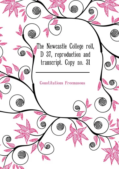 Обложка книги The Newcastle College roll, D 37, reproduction and transcript. Copy no. 31, Constitutions Freemasons