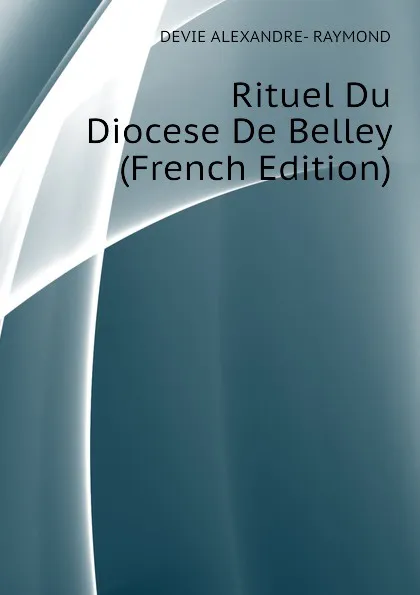 Обложка книги Rituel Du  Diocese De Belley (French Edition), DEVIE ALEXANDRE- RAYMOND