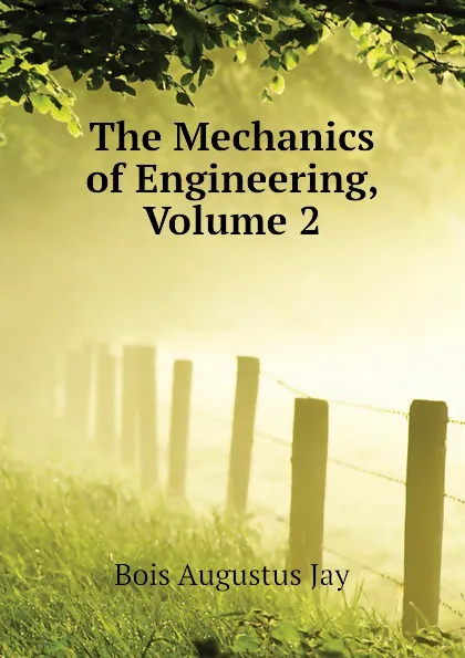 Обложка книги The Mechanics of Engineering, Volume 2, Bois Augustus Jay