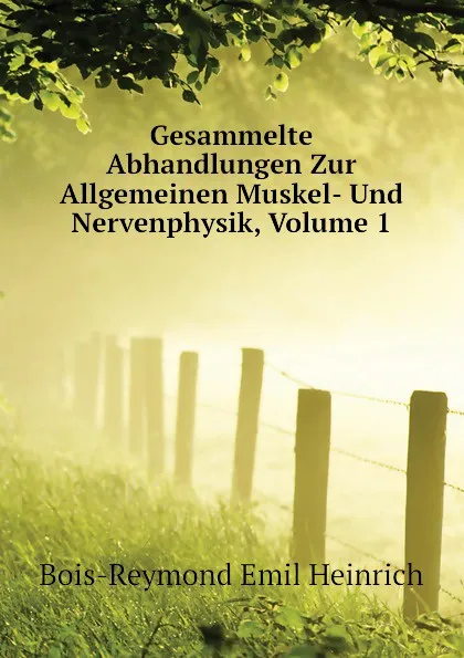 Обложка книги Gesammelte Abhandlungen Zur Allgemeinen Muskel- Und Nervenphysik, Volume 1, Bois-Reymond Emil Heinrich