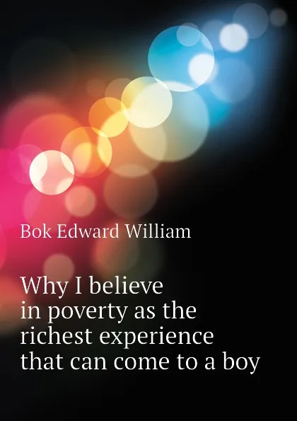 Обложка книги Why I believe in poverty as the richest experience that can come to a boy, Bok Edward William