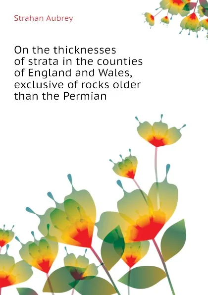 Обложка книги On the thicknesses of strata in the counties of England and Wales, exclusive of rocks older than the Permian, Strahan Aubrey