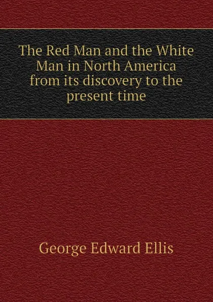 Обложка книги The Red Man and the White Man in North America from its discovery to the present time, Ellis George Edward